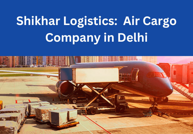 Shikhar Logistics: Top Air Cargo Company in Delhi